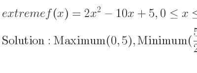 The extreme f(x)=2x^2-10x+5,0<= x<= 7 is Maximum(0,5),Minimum(5/2 ,-15/2),Maximum(7,33)